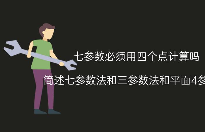 七参数必须用四个点计算吗 简述七参数法和三参数法和平面4参数法？